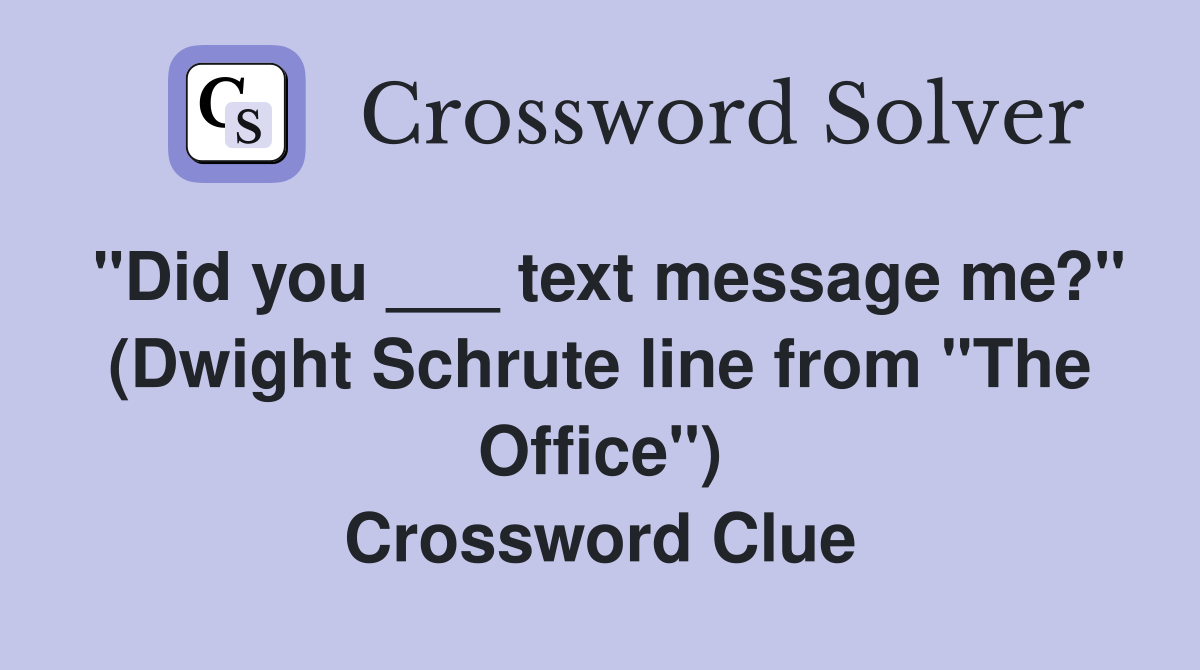 "Did you ___ text message me?" (Dwight Schrute line from "The Office